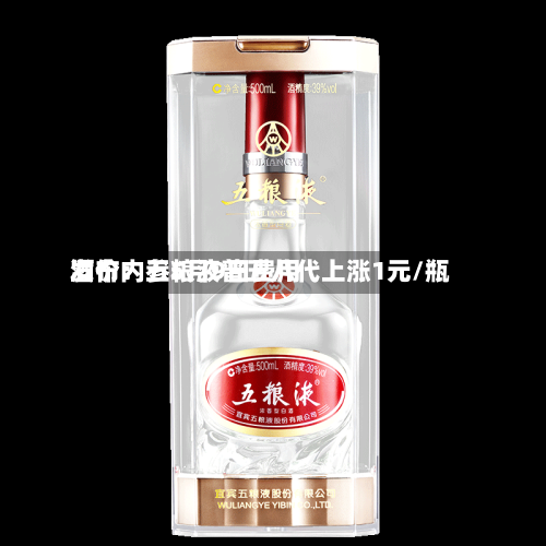酒价内参5月9日费用发布：五粮液普五八代上涨1元/瓶-第3张图片