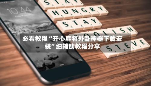 必看教程“开心麻将外卦神器下载安装”细辅助教程分享-第2张图片
