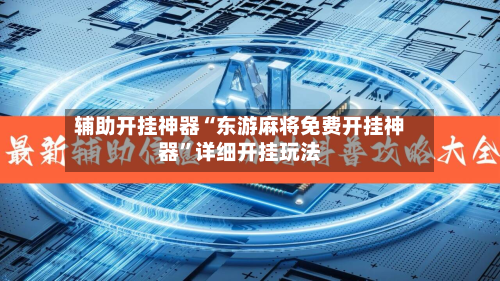 辅助开挂神器“东游麻将免费开挂神器”详细开挂玩法