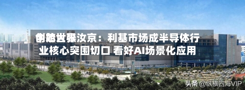 中芯世界创始人张汝京：利基市场成半导体行业核心突围切口 看好AI场景化应用