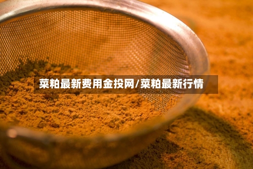 菜粕最新费用金投网/菜粕最新行情-第2张图片