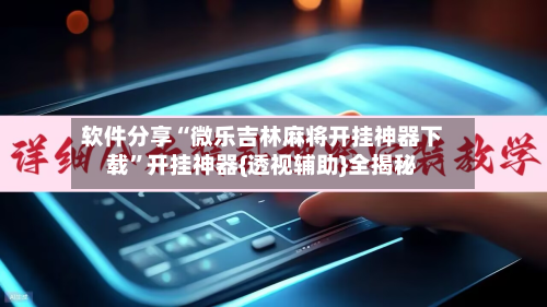 软件分享“微乐吉林麻将开挂神器下载”开挂神器{透视辅助}全揭秘