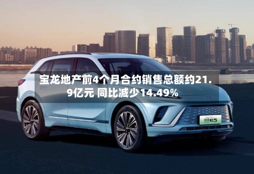 宝龙地产前4个月合约销售总额约21.9亿元 同比减少14.49%
