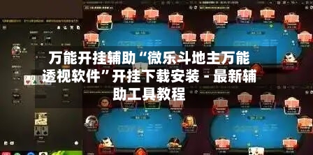 万能开挂辅助“微乐斗地主万能透视软件”开挂下载安装 - 最新辅助工具教程-第3张图片