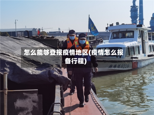 怎么能够登报疫情地区(疫情怎么报备行程)
