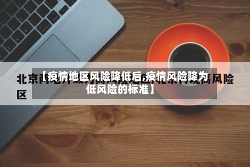 【疫情地区风险降低后,疫情风险降为低风险的标准】