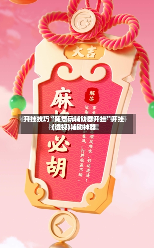 开挂技巧“随意玩辅助器开挂	”开挂(透视)辅助神器-第2张图片