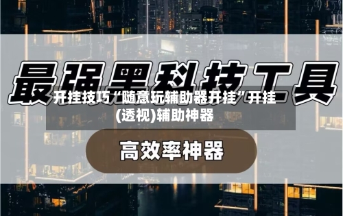 开挂技巧“随意玩辅助器开挂”开挂(透视)辅助神器