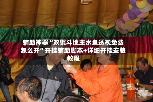 辅助神器“欢聚斗地主水鱼透视免费怎么开”开挂辅助脚本+详细开挂安装教程-第2张图片