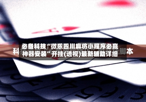 必备科技“微乐四川麻将小程序必赢神器安装”开挂(透视)最新辅助详细-第2张图片