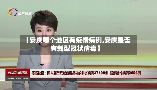 【安庆哪个地区有疫情病例,安庆是否有新型冠状病毒】