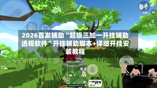 2026首发辅助“超级三加一开挂辅助透视软件”开挂辅助脚本+详细开挂安装教程