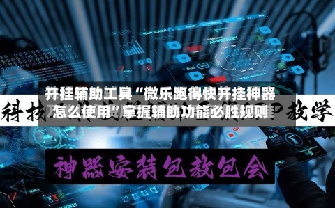 开挂辅助工具“微乐跑得快开挂神器怎么使用”掌握辅助功能必胜规则-第2张图片