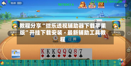 教程分享“微乐透视辅助器下载苹果版”开挂下载安装 - 最新辅助工具教程