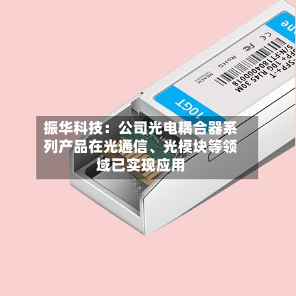 振华科技：公司光电耦合器系列产品在光通信、光模块等领域已实现应用-第2张图片