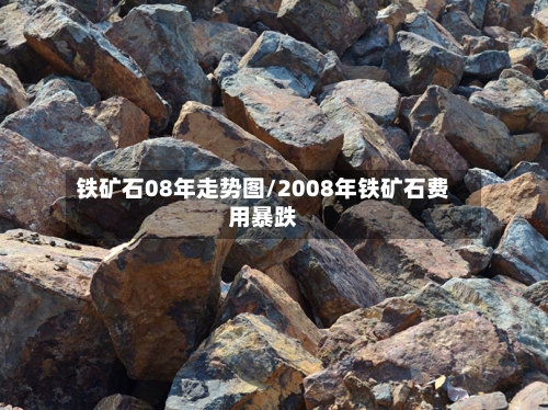 铁矿石08年走势图/2008年铁矿石费用暴跌