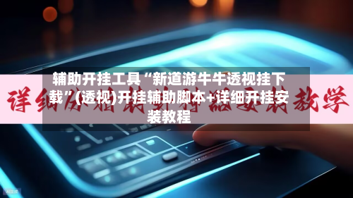 辅助开挂工具“新道游牛牛透视挂下载”(透视)开挂辅助脚本+详细开挂安装教程