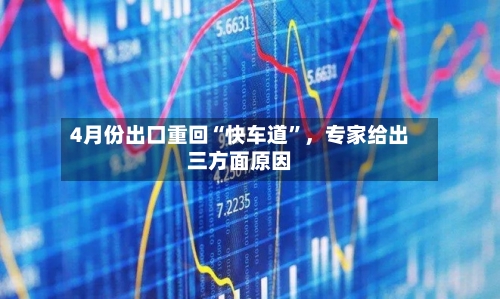 4月份出口重回“快车道	”	，专家给出三方面原因-第3张图片