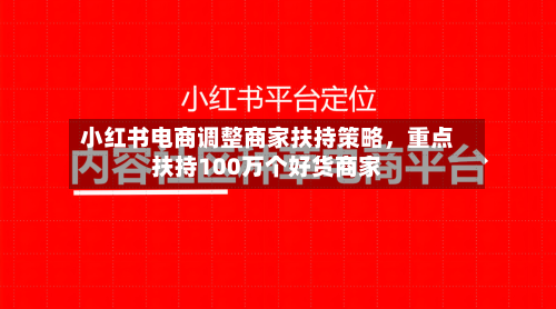 小红书电商调整商家扶持策略，重点扶持100万个好货商家-第2张图片
