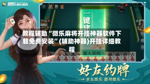 教程辅助“微乐麻将开挂神器软件下载免费安装”(辅助神器)开挂详细教程-第3张图片