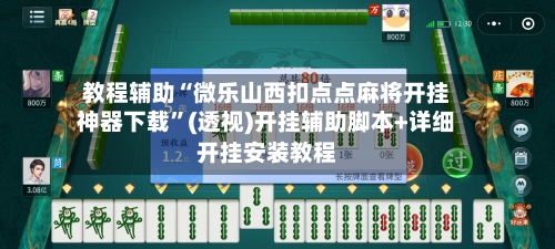 教程辅助“微乐山西扣点点麻将开挂神器下载”(透视)开挂辅助脚本+详细开挂安装教程