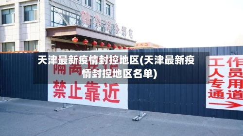 天津最新疫情封控地区(天津最新疫情封控地区名单)-第2张图片