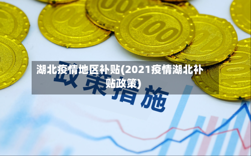 湖北疫情地区补贴(2021疫情湖北补贴政策)