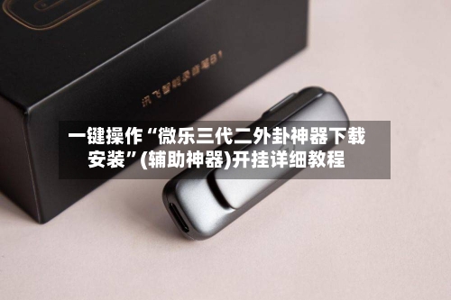 一键操作“微乐三代二外卦神器下载安装	”(辅助神器)开挂详细教程-第2张图片