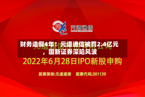 财务造假4年！元道通信被罚2.4亿元	，国新证券深陷风波-第2张图片