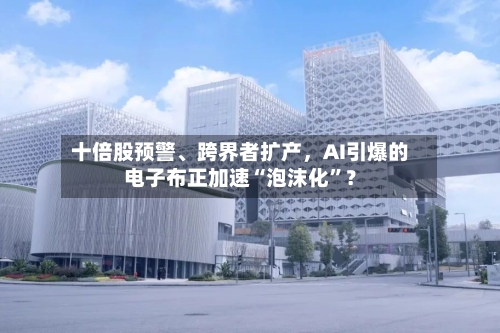 十倍股预警、跨界者扩产，AI引爆的电子布正加速“泡沫化”？