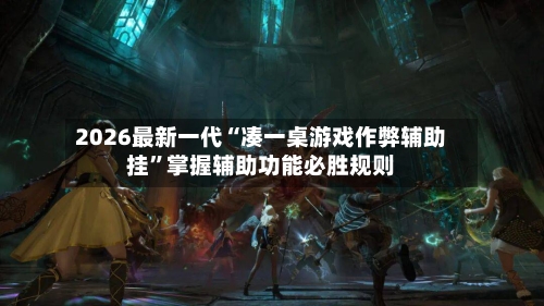 2026最新一代“凑一桌游戏作弊辅助挂”掌握辅助功能必胜规则