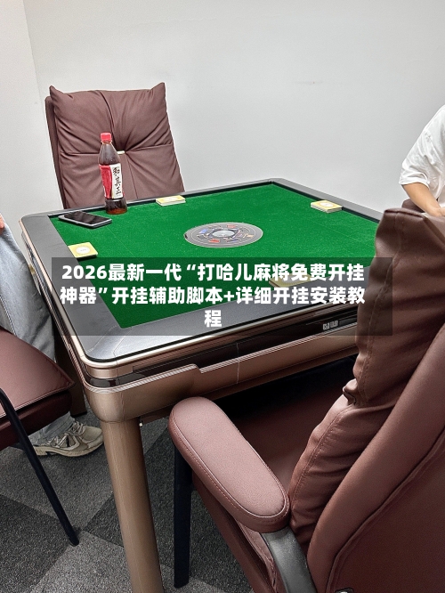 2026最新一代“打哈儿麻将免费开挂神器”开挂辅助脚本+详细开挂安装教程-第2张图片