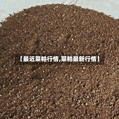 【最近菜粕行情,菜粕最新行情】-第2张图片
