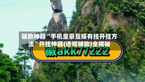 辅助神器“手机皇豪互娱有挂开挂方法”开挂神器{透视辅助}全揭秘