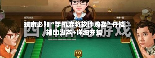 玩家必知“手机麻将软件购买”开挂辅助脚本+详细开挂