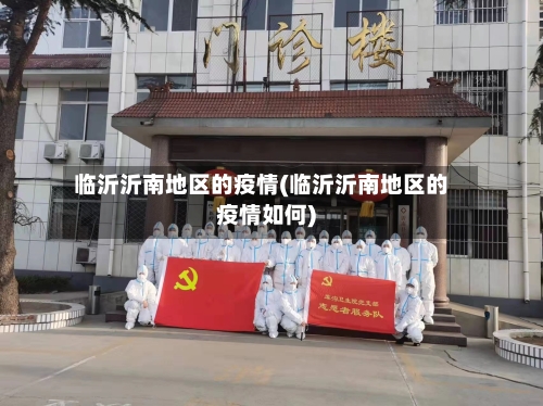 临沂沂南地区的疫情(临沂沂南地区的疫情如何)-第3张图片