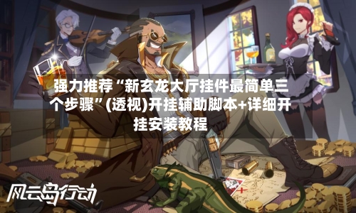 强力推荐“新玄龙大厅挂件最简单三个步骤”(透视)开挂辅助脚本+详细开挂安装教程-第2张图片