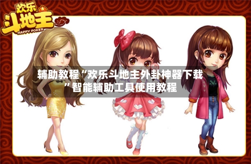 辅助教程“欢乐斗地主外卦神器下载”智能辅助工具使用教程-第2张图片