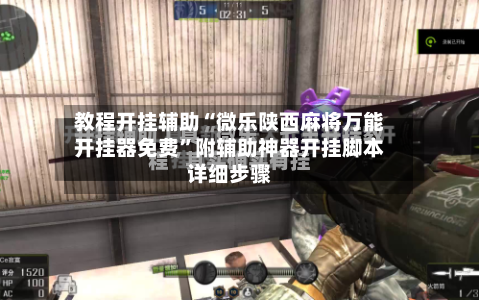教程开挂辅助“微乐陕西麻将万能开挂器免费”附辅助神器开挂脚本详细步骤-第3张图片