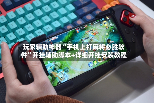 玩家辅助神器“手机上打麻将必胜软件	”开挂辅助脚本+详细开挂安装教程-第2张图片