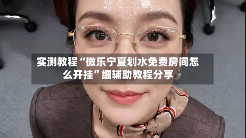 实测教程“微乐宁夏划水免费房间怎么开挂	”细辅助教程分享-第2张图片
