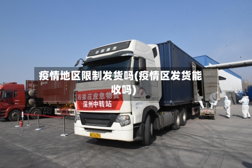 疫情地区限制发货吗(疫情区发货能收吗)