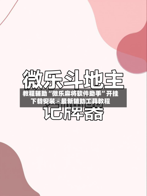 教程辅助“微乐麻将软件助手”开挂下载安装 - 最新辅助工具教程