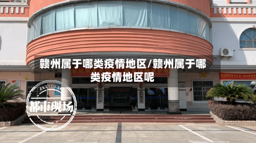 赣州属于哪类疫情地区/赣州属于哪类疫情地区呢