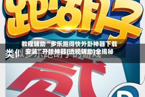 教程辅助“多乐跑得快外卦神器下载安装”开挂神器{透视辅助}全揭秘-第2张图片
