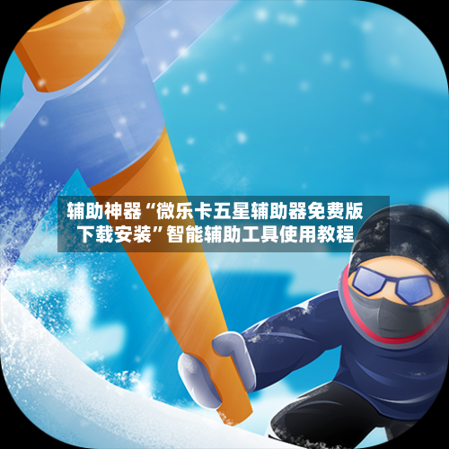 辅助神器“微乐卡五星辅助器免费版下载安装”智能辅助工具使用教程-第2张图片