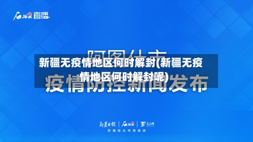 新疆无疫情地区何时解封(新疆无疫情地区何时解封呢)-第2张图片