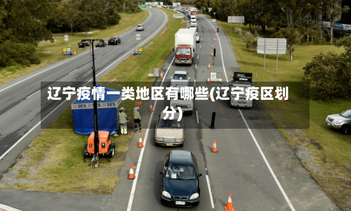 辽宁疫情一类地区有哪些(辽宁疫区划分)