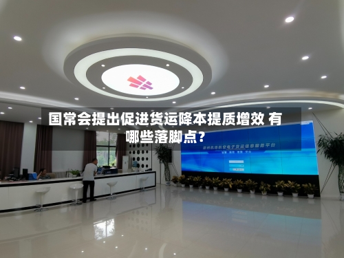 国常会提出促进货运降本提质增效 有哪些落脚点？