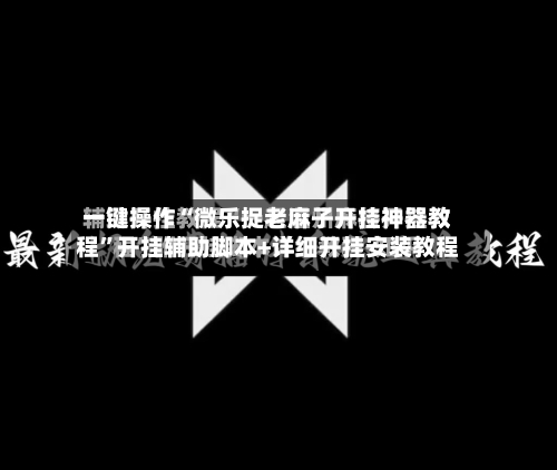 一键操作“微乐捉老麻子开挂神器教程”开挂辅助脚本+详细开挂安装教程